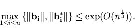 \begin{displaymath}\max_{1 \leq i \leq n} \left\{ \Vert\bold{b_i}\Vert, \Vert\bold{b_i^*} \Vert\right\} \leq
\exp(O(n^{\frac{1}{3}})).
\end{displaymath}