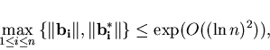 \begin{displaymath}\max_{1 \leq i \leq n} \left\{ \Vert\bold{b_i}\Vert, \Vert\bold{b_i^*} \Vert\right\} \leq
\exp(O((\ln n)^2)),
\end{displaymath}