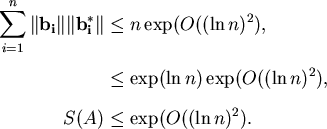 \begin{align*}\sum_{i=1}^n \Vert\bold{b_i}\Vert\Vert\bold{b_i^*}\Vert & \leq n \...
...\exp(\ln n) \exp(O((\ln n)^2), \\
S(A) & \leq \exp(O((\ln n)^2).
\end{align*}