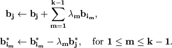 \begin{align*}\bold{b_j} & \leftarrow \bold{b_j} + \sum_{m=1}^{k-1} \lambda_m
\...
...^*} - \lambda_m \bold{b_j^*},
\quad\text{for } 1 \leq m \leq k-1.
\end{align*}