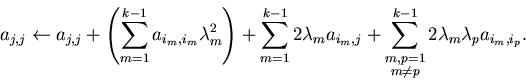 \begin{displaymath}a_{j,j} \leftarrow a_{j,j} + \left( \sum_{m=1}^{k-1} a_{i_m,i...
...\ m \neq p \end{Sb}^{k-1} 2 \lambda_m \lambda_p
a_{i_m,i_p}.
\end{displaymath}
