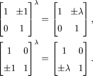 \begin{align*}\begin{bmatrix}1 & \pm 1 \\ 0 & 1 \end{bmatrix}^\lambda & =
\begi...
...lambda & =
\begin{bmatrix}1 & 0 \\ \pm \lambda & 1 \end{bmatrix}.
\end{align*}